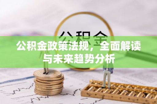全南公积金政策法规，全面解读与未来趋势分析