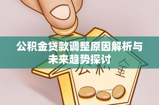 全南公积金贷款调整原因解析与未来趋势探讨