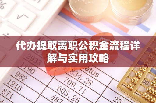 全南代办提取离职公积金流程详解与实用攻略