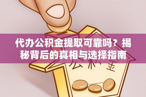 全南代办公积金提取可靠吗？揭秘背后的真相与选择指南