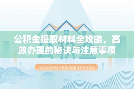 全南公积金提取材料全攻略，高效办理的秘诀与注意事项