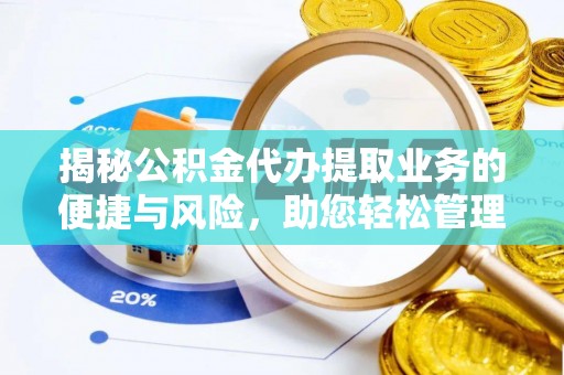全南揭秘公积金代办提取业务的便捷与风险，助您轻松管理财务