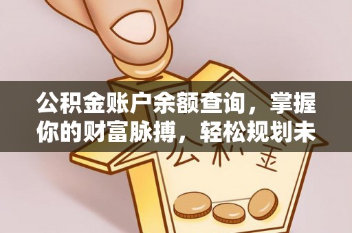 全南公积金账户余额查询，掌握你的财富脉搏，轻松规划未来