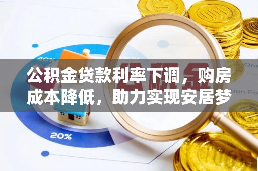 全南公积金贷款利率下调，购房成本降低，助力实现安居梦