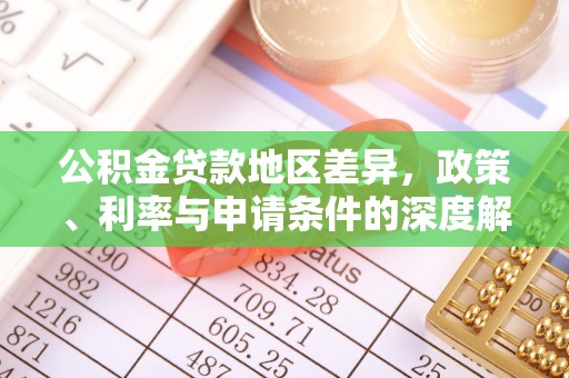 全南公积金贷款地区差异，政策、利率与申请条件的深度解析
