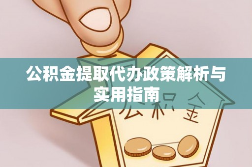 全南公积金提取代办政策解析与实用指南