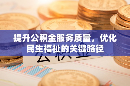 全南提升公积金服务质量，优化民生福祉的关键路径