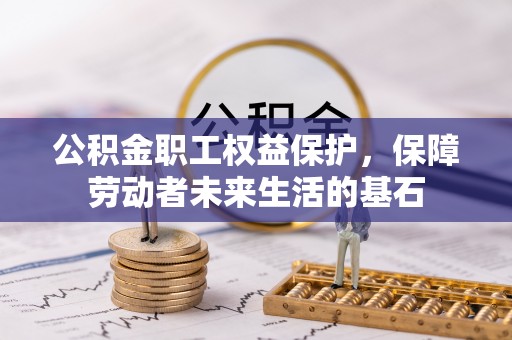 全南公积金职工权益保护，保障劳动者未来生活的基石