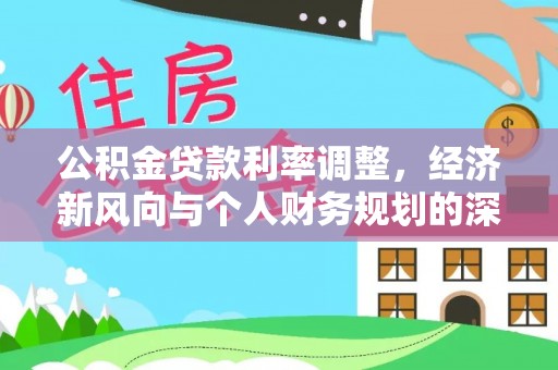 全南公积金贷款利率调整，经济新风向与个人财务规划的深远影响