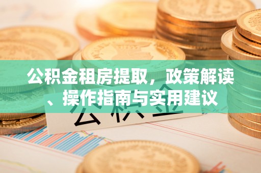 全南公积金租房提取，政策解读、操作指南与实用建议