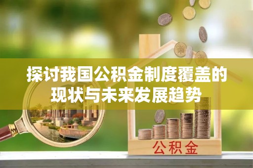 全南探讨我国公积金制度覆盖的现状与未来发展趋势