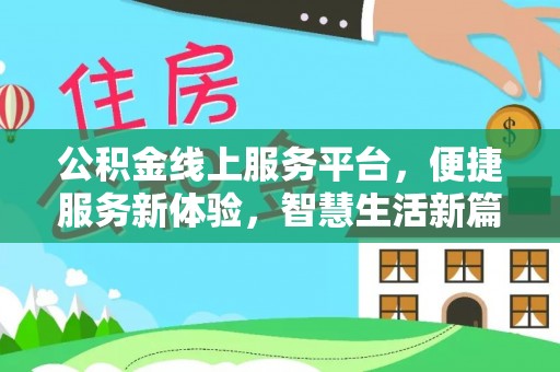 全南公积金线上服务平台，便捷服务新体验，智慧生活新篇章