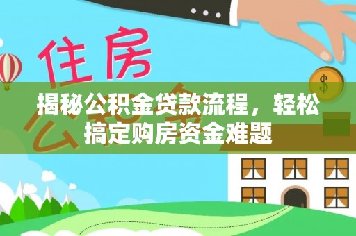 全南揭秘公积金贷款流程，轻松搞定购房资金难题