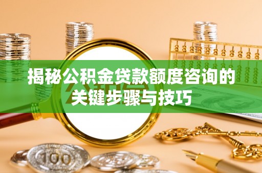 全南揭秘公积金贷款额度咨询的关键步骤与技巧