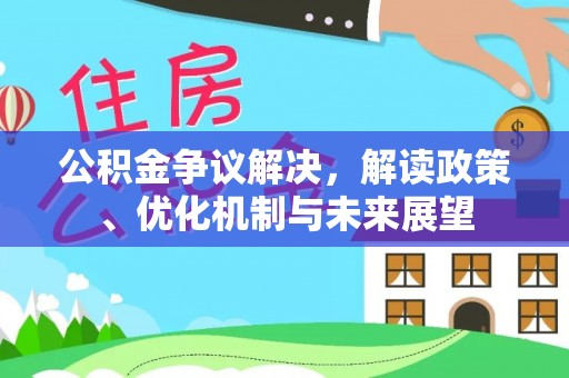 全南公积金争议解决，解读政策、优化机制与未来展望