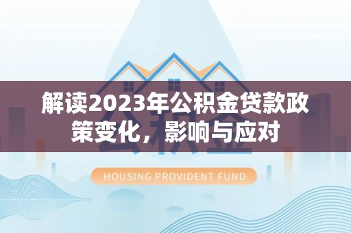 全南解读2023年公积金贷款政策变化，影响与应对