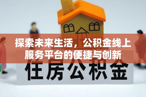 全南探索未来生活，公积金线上服务平台的便捷与创新