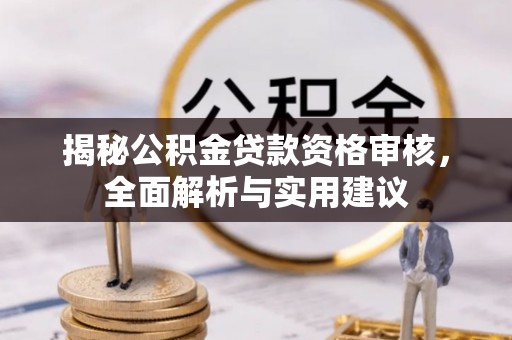 全南揭秘公积金贷款资格审核，全面解析与实用建议
