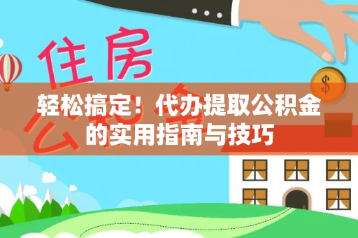 全南轻松搞定！代办提取公积金的实用指南与技巧