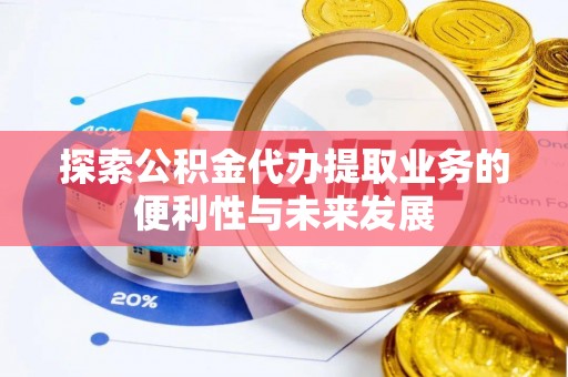 全南探索公积金代办提取业务的便利性与未来发展