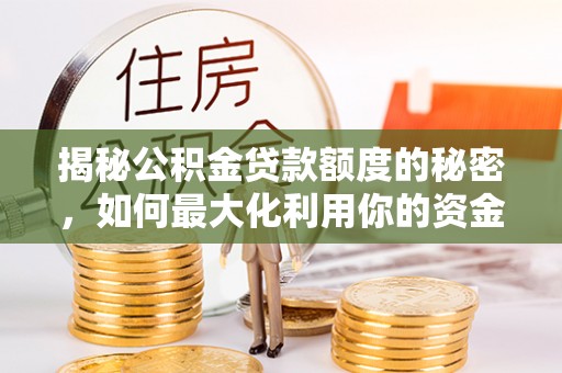 全南揭秘公积金贷款额度的秘密，如何最大化利用你的资金