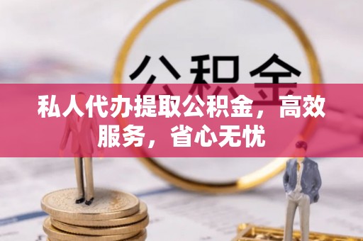 全南私人代办提取公积金，高效服务，省心无忧