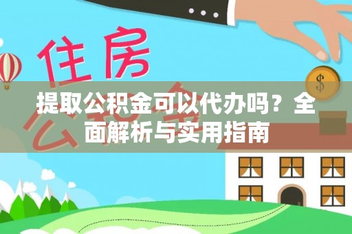全南提取公积金可以代办吗？全面解析与实用指南