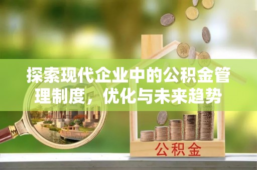 全南探索现代企业中的公积金管理制度，优化与未来趋势