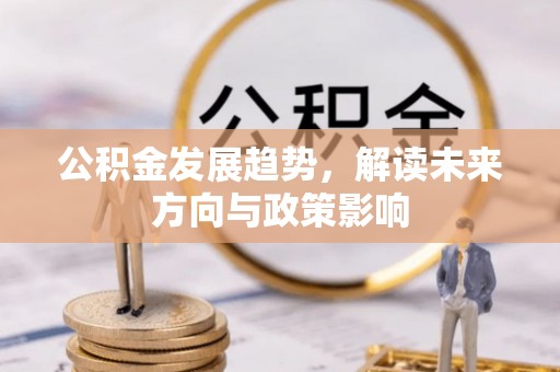 全南公积金发展趋势，解读未来方向与政策影响
