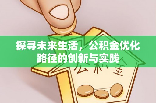 全南探寻未来生活，公积金优化路径的创新与实践