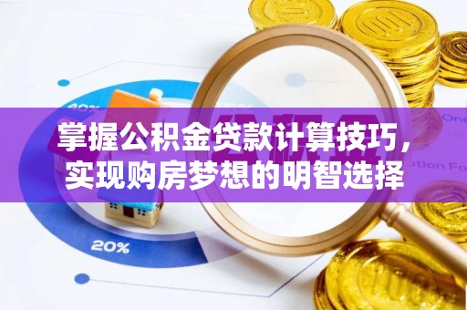 全南掌握公积金贷款计算技巧，实现购房梦想的明智选择
