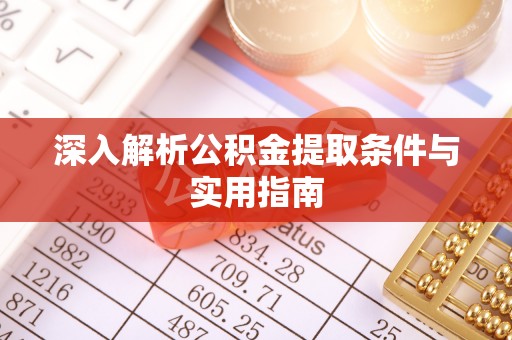 全南深入解析公积金提取条件与实用指南