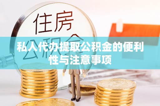 全南私人代办提取公积金的便利性与注意事项
