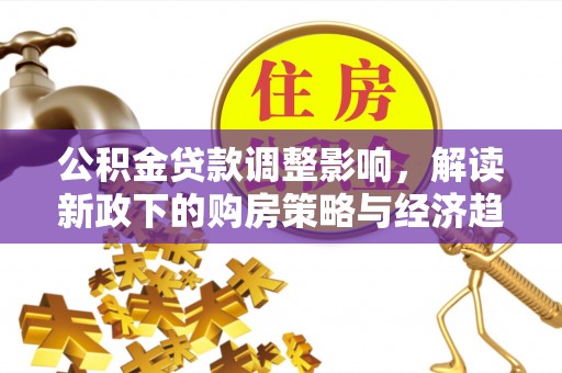 全南公积金贷款调整影响，解读新政下的购房策略与经济趋势