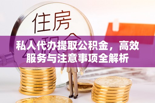 全南私人代办提取公积金，高效服务与注意事项全解析