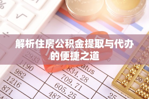 全南解析住房公积金提取与代办的便捷之道