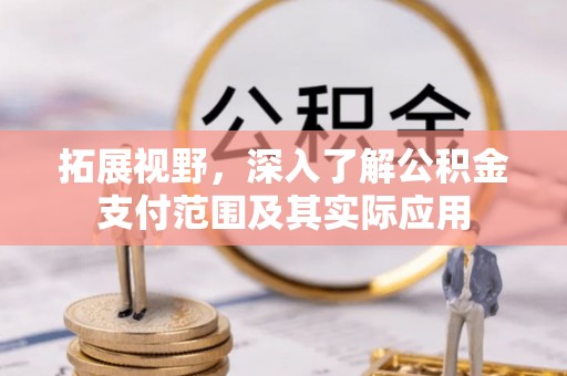 全南拓展视野，深入了解公积金支付范围及其实际应用