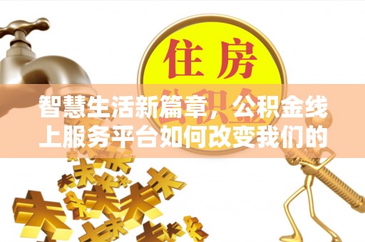 全南智慧生活新篇章，公积金线上服务平台如何改变我们的日常