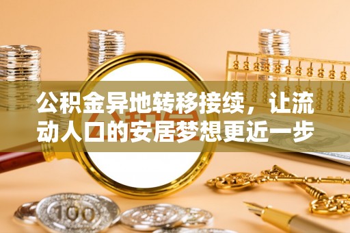 全南公积金异地转移接续，让流动人口的安居梦想更近一步