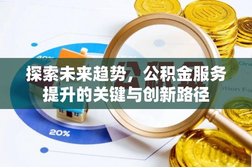 全南探索未来趋势，公积金服务提升的关键与创新路径