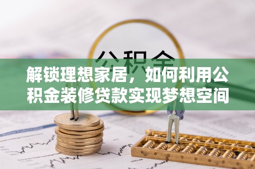 全南解锁理想家居，如何利用公积金装修贷款实现梦想空间
