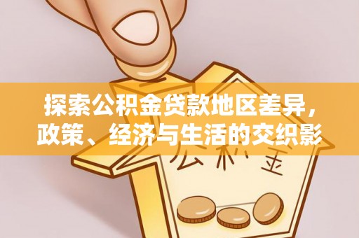 全南探索公积金贷款地区差异，政策、经济与生活的交织影响