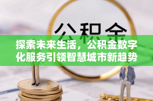 全南探索未来生活，公积金数字化服务引领智慧城市新趋势