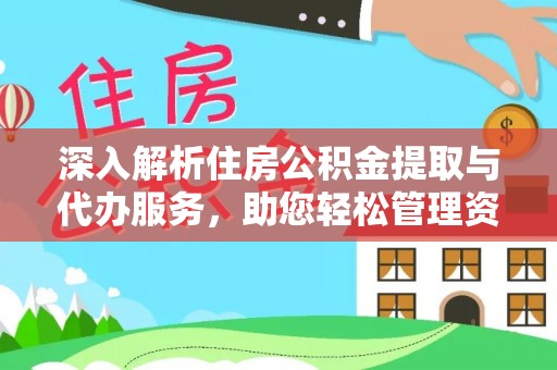 全南深入解析住房公积金提取与代办服务，助您轻松管理资金