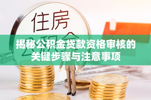 全南揭秘公积金贷款资格审核的关键步骤与注意事项