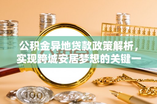 全南公积金异地贷款政策解析，实现跨城安居梦想的关键一步