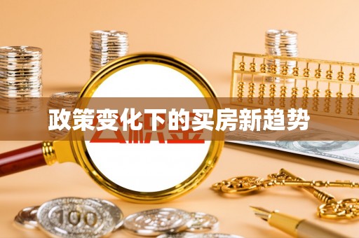 全南政策变化下的买房新趋势