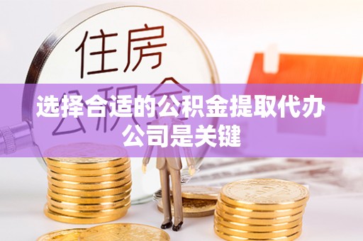 全南选择合适的公积金提取代办公司是关键