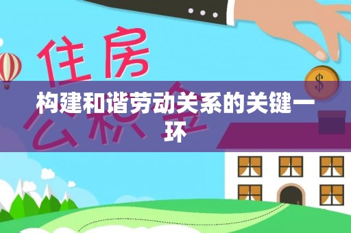 全南构建和谐劳动关系的关键一环