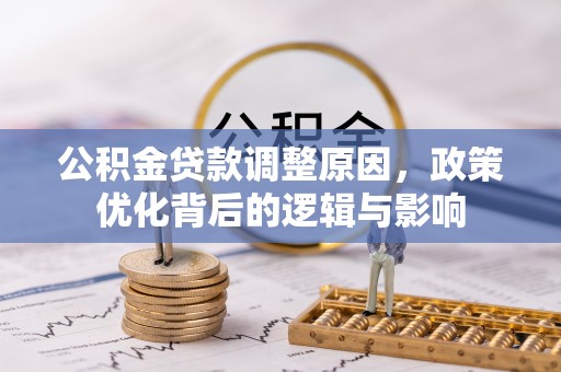 全南公积金贷款调整原因，政策优化背后的逻辑与影响